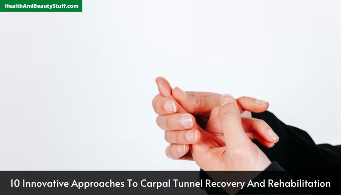10 Innovative Approaches To Carpal Tunnel Recovery And Rehabilitation