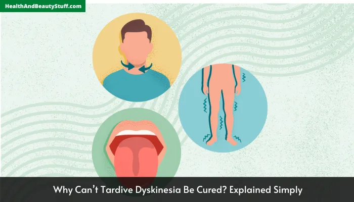 Why Can’t Tardive Dyskinesia Be Cured? Explained Simply