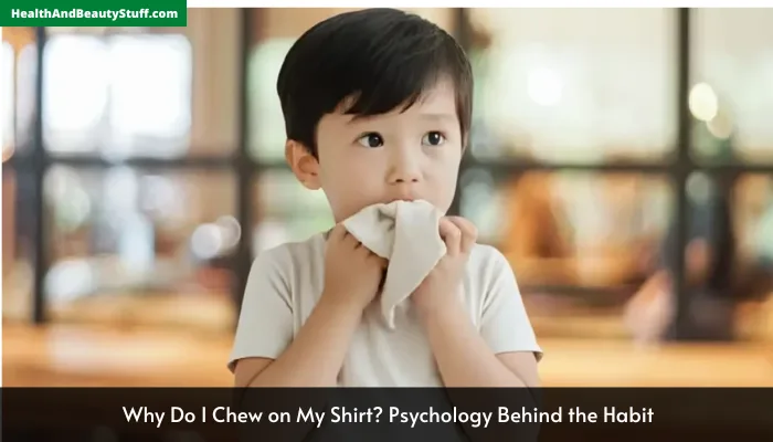 Why Do I Chew on My Shirt? Psychology Behind the Habit