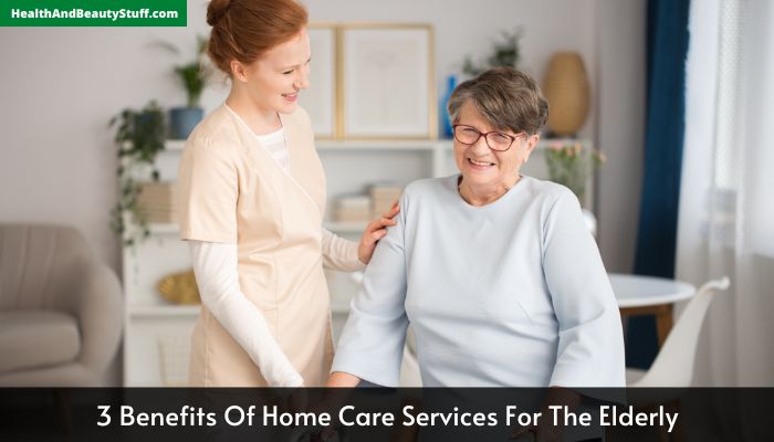 3 Benefits Of Home Care Services For The Elderly