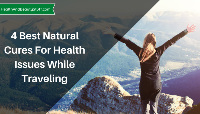 4 Best Natural Cures For Health Issues While Traveling