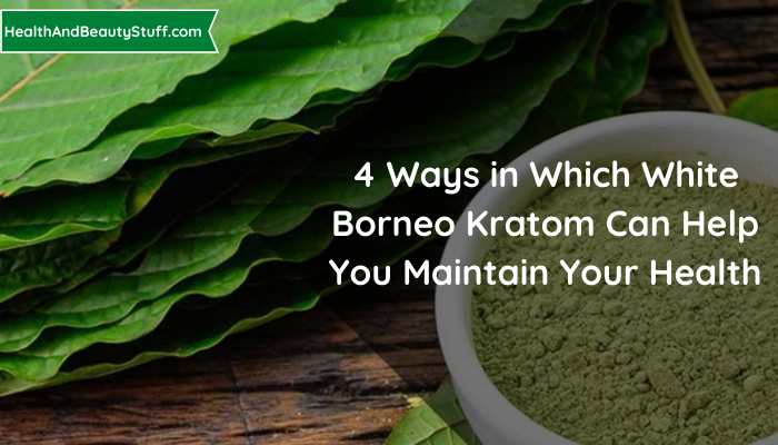 4 Ways in Which White Borneo Kratom Can Help you Maintain your Health