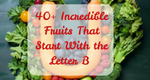40+ Incredible Fruits That Start With the Letter B 