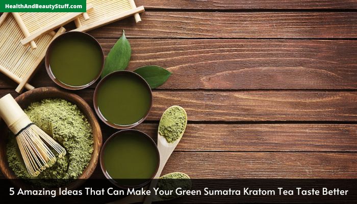 5 Amazing Ideas That Can Make Your Green Sumatra Kratom Tea Taste Better