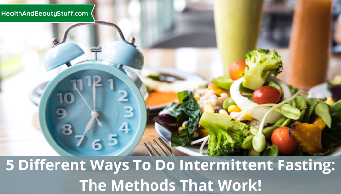 5 Different Ways To Do Intermittent Fasting: The Methods That Work!