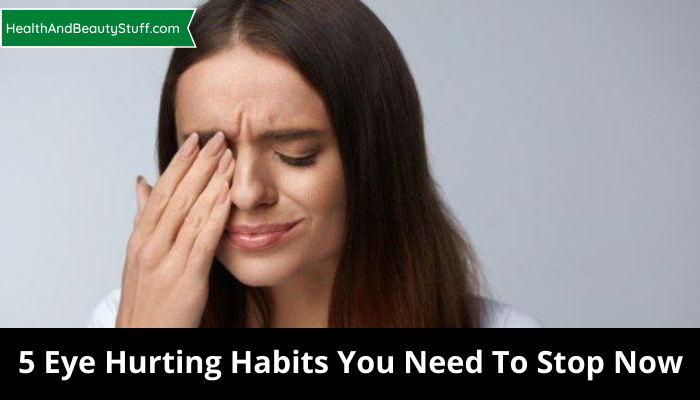 5 Eye Hurting Habits You Need To Stop Now