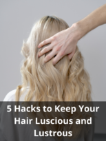 5 Hacks to Keep Your Hair Luscious and Lustrous