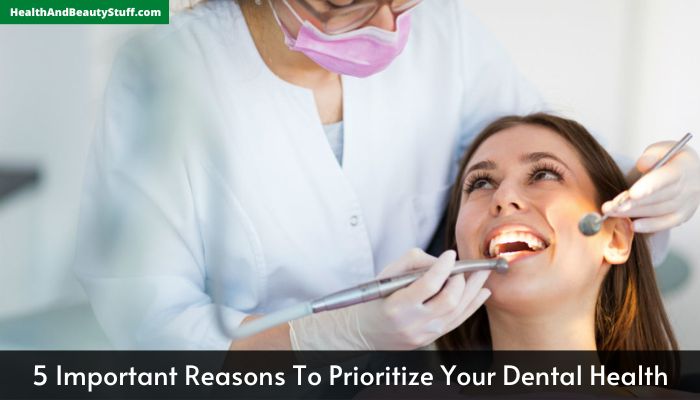 5 Important Reasons To Prioritize Your Dental Health