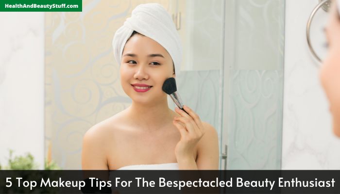 5 Top Makeup Tips For The Bespectacled Beauty Enthusiast