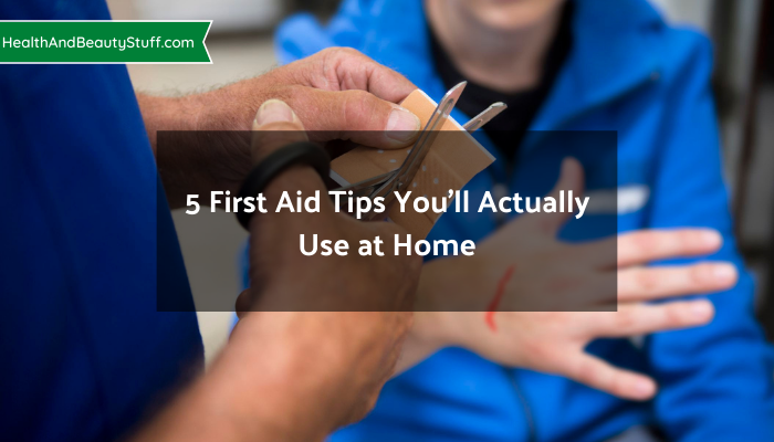 5 First Aid Tips You’ll Actually Use at Home