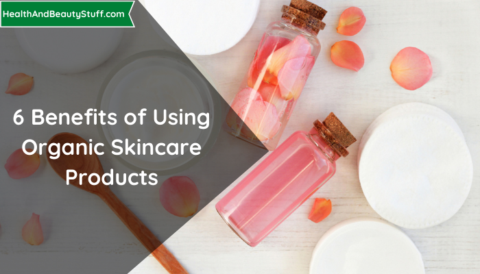 6 Benefits of Using Organic Skincare Products