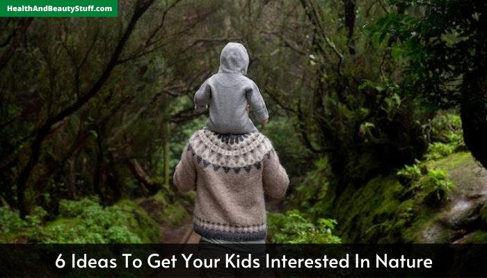 6 Ideas To Get Your Kids Interested In Nature