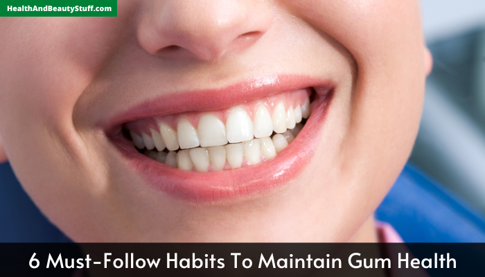 6 Must-Follow Habits To Maintain Gum Health