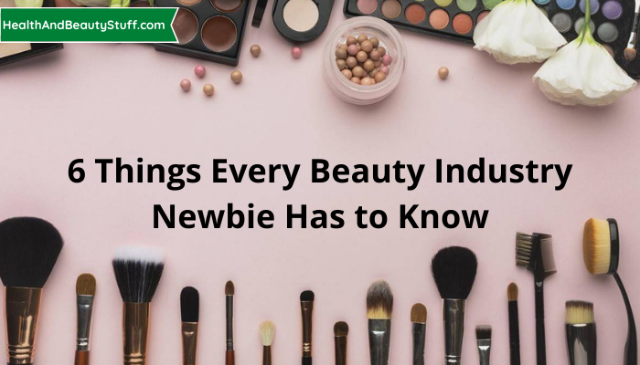 6 Things Every Beauty Industry Newbie Has to Know