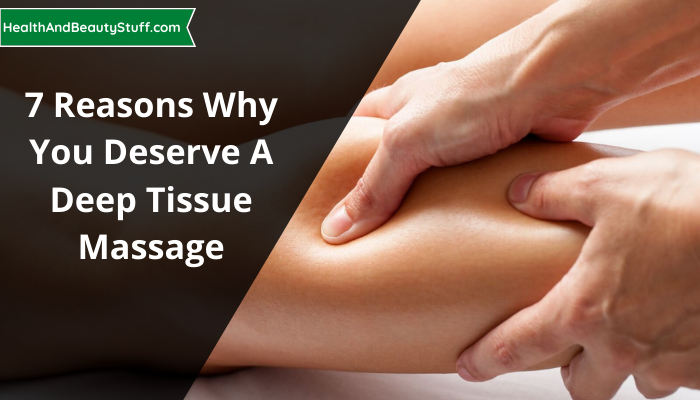 7 Reasons Why You Deserve A Deep Tissue Massage