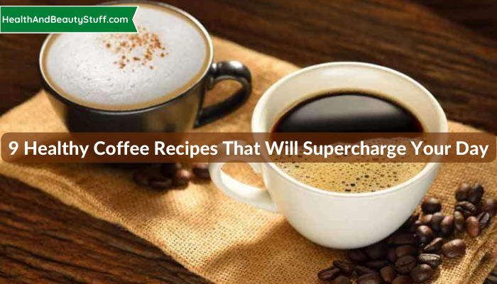 9 Healthy Coffee Recipes that Will Supercharge Your Day