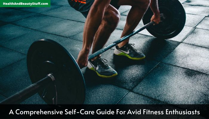A Comprehensive Self-Care Guide For Avid Fitness Enthusiasts