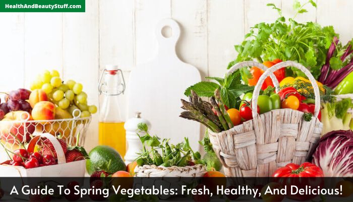 A Guide To Spring Vegetables Fresh, Healthy, And Delicious!