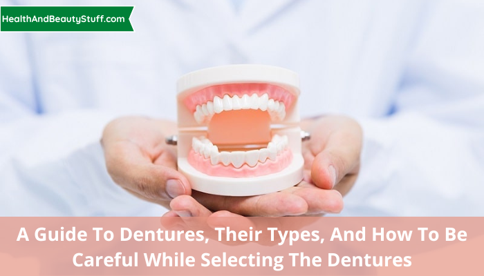 A Guide to Dentures, their types, and how to be careful while selecting the dentures