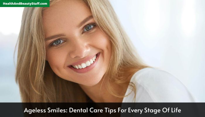 Ageless Smiles Dental Care Tips For Every Stage Of Life