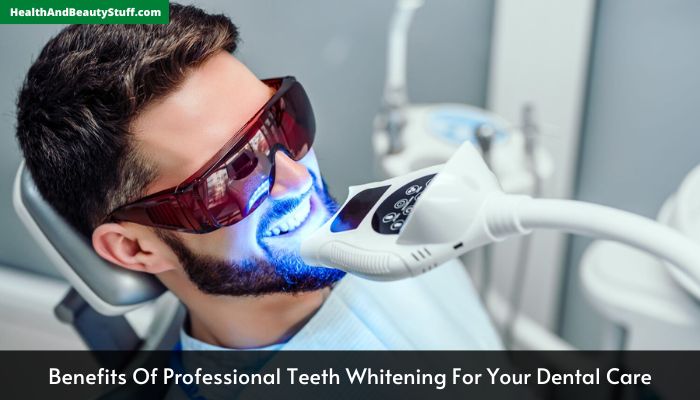 Benefits Of Professional Teeth Whitening For Your Dental Care