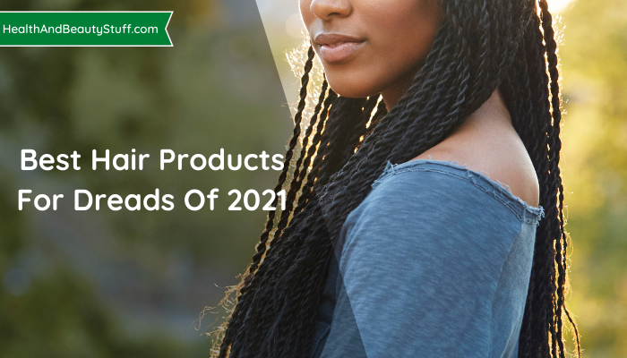 Best Hair Products For Dreads Of 2021