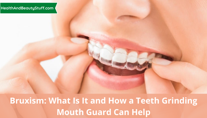 _Bruxism What Is It and How a Teeth Grinding Mouth Guard Can Help