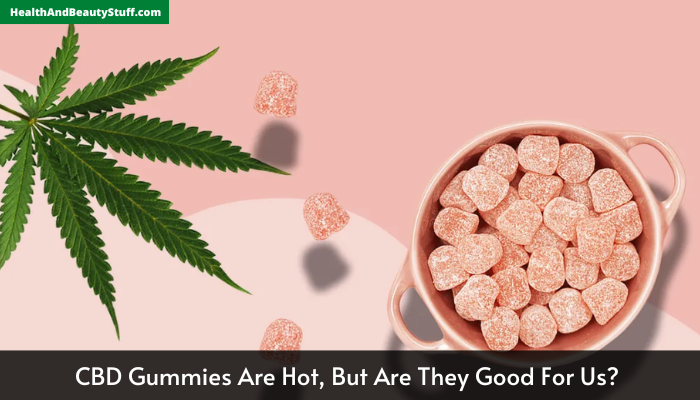 CBD Gummies Are Hot, But Are They Good For Us 