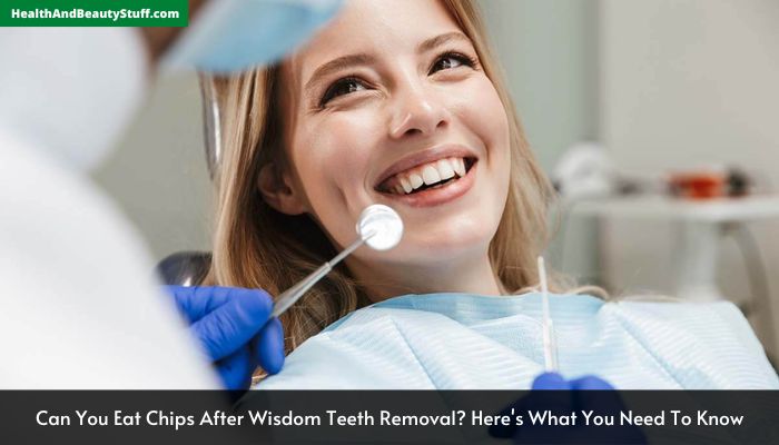 Can You Eat Chips After Wisdom Teeth Removal Here's What You Need To Know