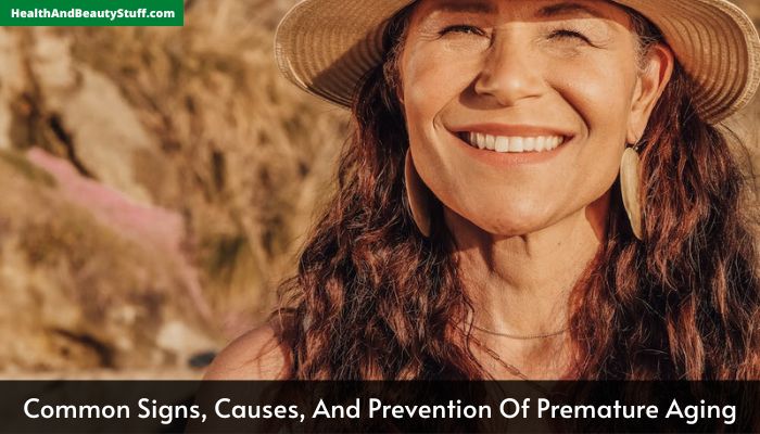 Common Signs, Causes, And Prevention Of Premature Aging