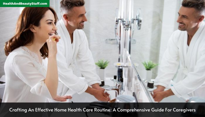 Crafting An Effective Home Health Care Routine A Comprehensive Guide For Caregivers