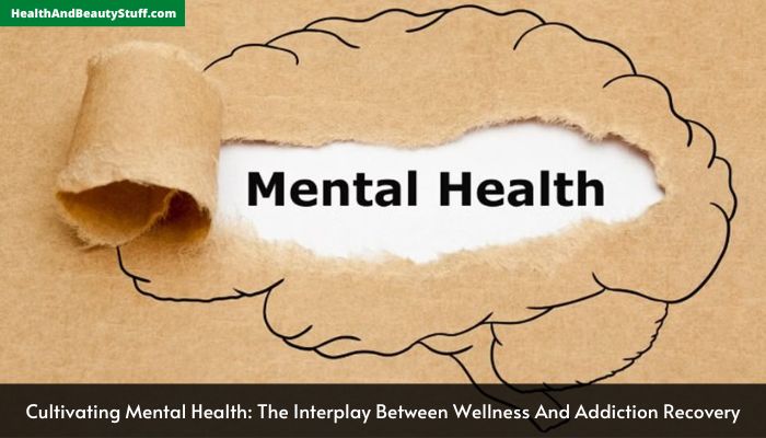 Cultivating Mental Health The Interplay Between Wellness And Addiction Recovery