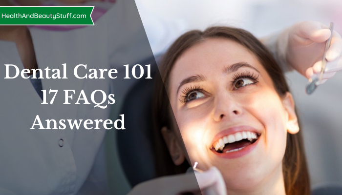 Dental Care 101 - 17 FAQs Answered