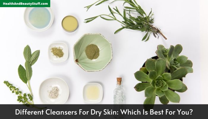 Different Cleansers For Dry Skin Which Is Best For You