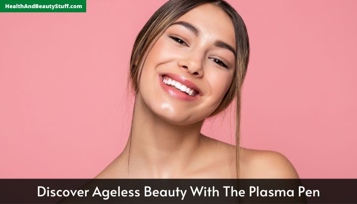 Discover Ageless Beauty With The Plasma Pen