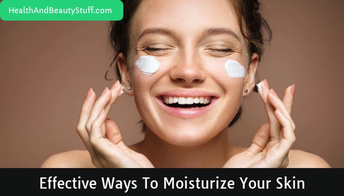 Effective Ways To Moisturize Your Skin