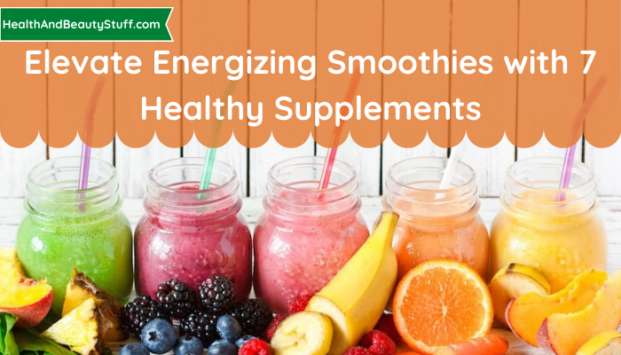 Elevate Energizing Smoothies with 7 Healthy Supplements (1)