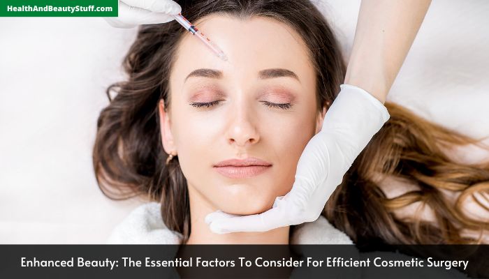 Enhanced Beauty The Essential Factors To Consider For Efficient Cosmetic Surgery