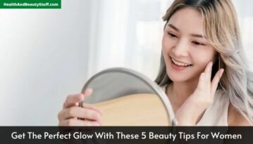 Get The Perfect Glow With These 5 Beauty Tips For Women