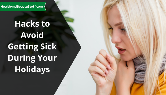 Hacks to Avoid Getting Sick During Your Holidays