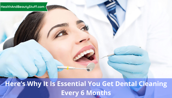 Here’s Why It Is Essential You Get Dental Cleaning Every 6 Months