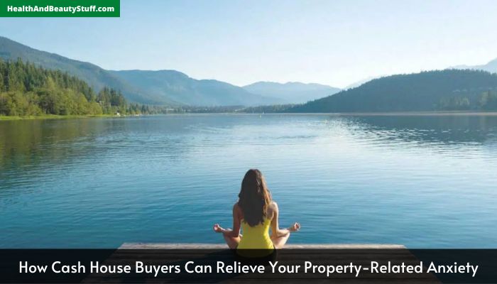 How Cash House Buyers Can Relieve Your Property-Related Anxiety