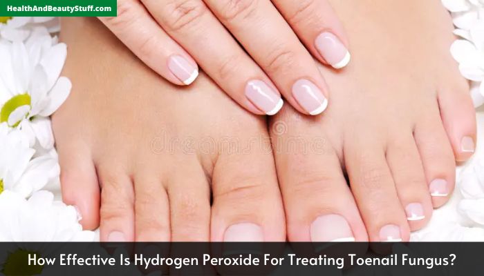 How Effective Is Hydrogen Peroxide For Treating Toenail Fungus