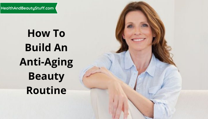 How To Build An Anti-Aging Beauty Routine (1)