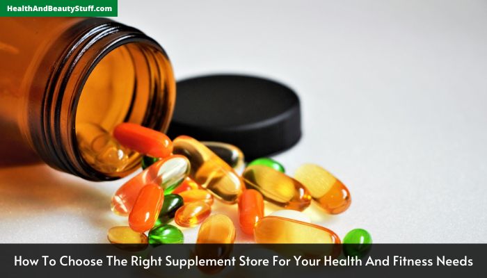 How To Choose The Right Supplement Store For Your Health And Fitness Needs