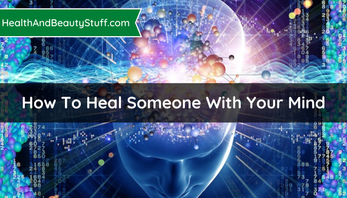 How To Heal Someone With Your Mind