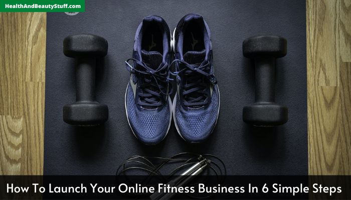 How To Launch Your Online Fitness Business In 6 Simple Steps 