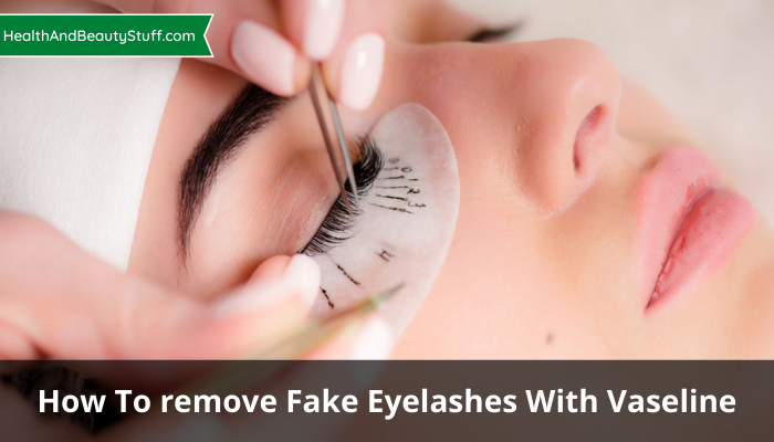 How To remove Fake Eyelashes With Vaseline