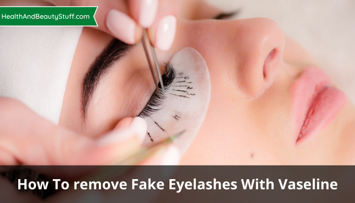 How To Remove Fake Eyelashes With Vaseline