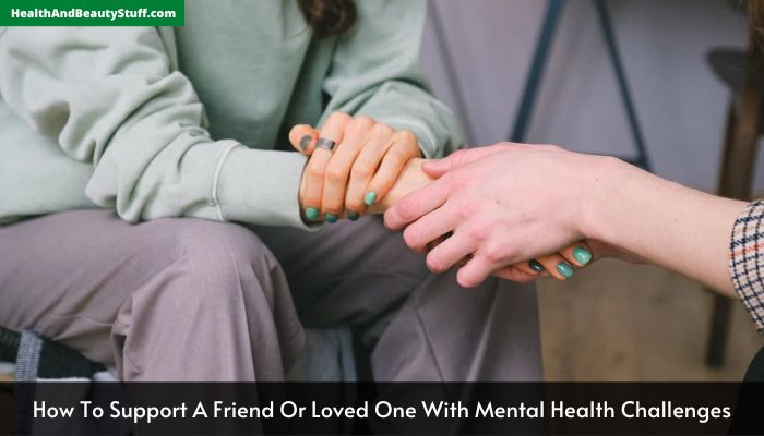 How To Support A Friend Or Loved One With Mental Health Challenges